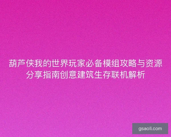 葫芦侠我的世界玩家必备模组攻略与资源分享指南创意建筑生存联机解析