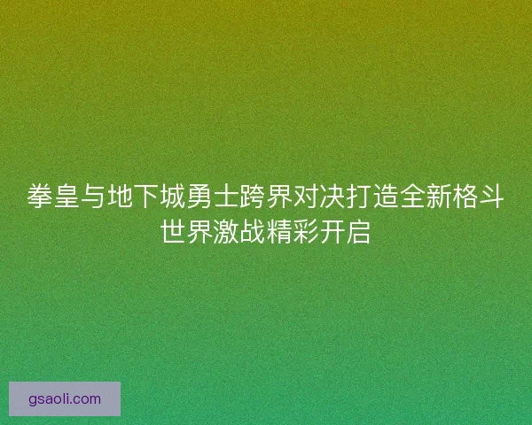 拳皇与地下城勇士跨界对决打造全新格斗世界激战精彩开启