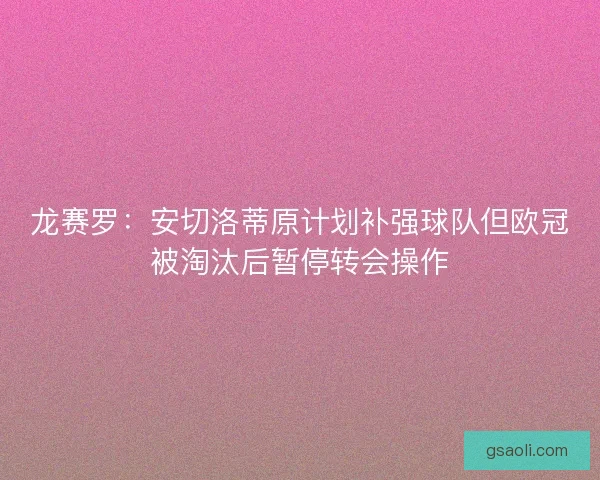 龙赛罗：安切洛蒂原计划补强球队但欧冠被淘汰后暂停转会操作